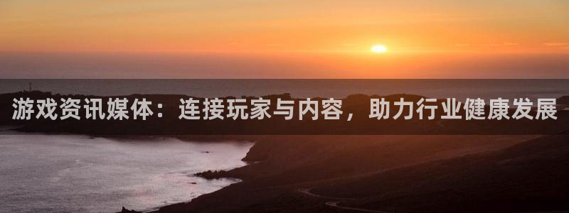 长征娱乐官网登录：游戏资讯媒体：连接玩家与内容，助力行业健康