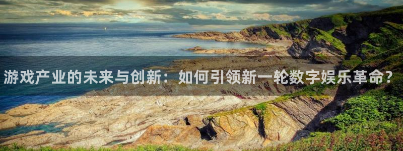 长征娱乐线路测试：游戏产业的未来与创新：如何引领新一轮数字娱