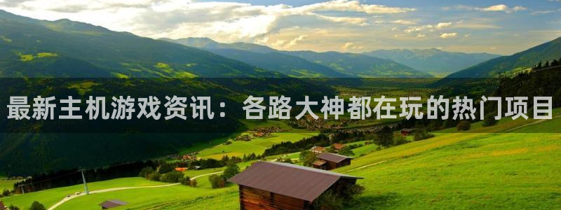 长征娱乐平台：最新主机游戏资讯：各路大神都在玩的热门项目