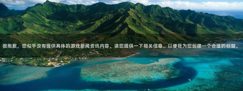 长征娱乐怎么注册：很抱歉，您似乎没有提供具体的游戏新闻资讯内