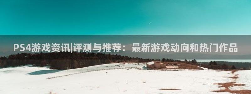 长征娱乐线路测试：PS4游戏资讯|评测与推荐：最新游戏动向和