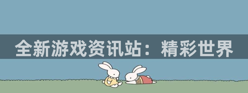 长征娱乐注册：全新游戏资讯站：精彩世界