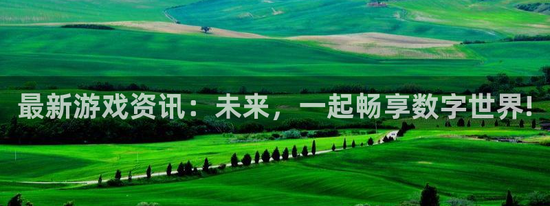 长征娱乐手机网页版登录：最新游戏资讯：未来，一起畅享数字世界