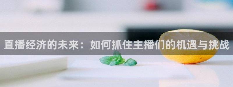 so米体育直播平台：直播经济的未来：如何抓住主播们的机遇与挑战